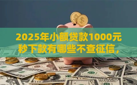 2025年小额贷款1000元秒下款有哪些不查征信，整理五个最新求网贷容易下款的口子