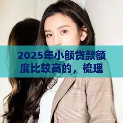 2025年小额贷款额度比较高的，梳理五个最新类似微博借钱的平台