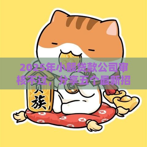 2025年小额贷款公司审核不过，分享五个最新招财猫贷款平台怎么样