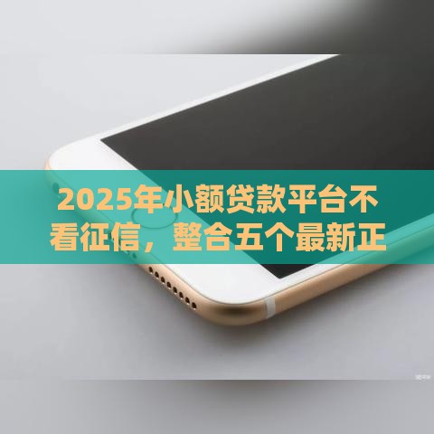 2025年小额贷款平台不看征信，整合五个最新正规苹果id贷必下口子