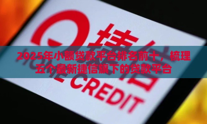 2025年小额贷款平台排名前十，梳理五个最新捷信旗下的贷款平台