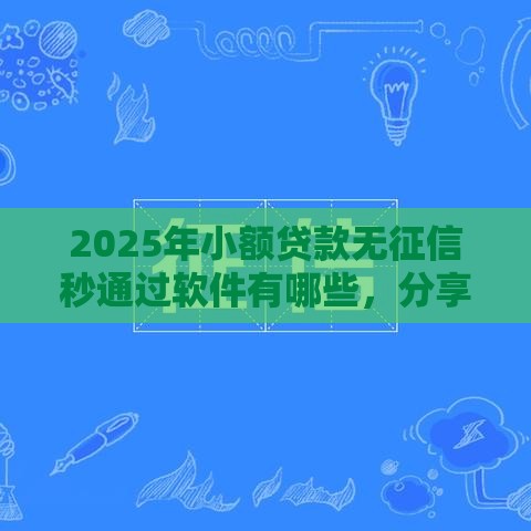 2025年小额贷款无征信秒通过软件有哪些，分享五个最新黑户信用评分不足能下款的软件
