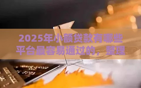 2025年小额贷款有哪些平台最容易通过的，整理五个最新大老黑能下款的口子