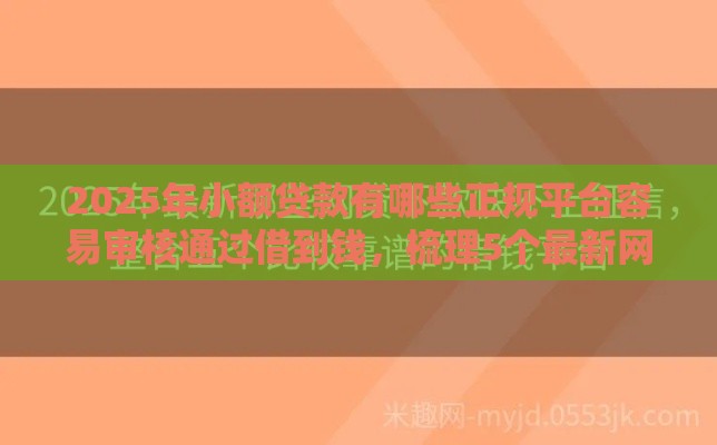 2025年小额贷款有哪些正规平台容易审核通过借到钱，梳理5个最新网贷容易下款的平台