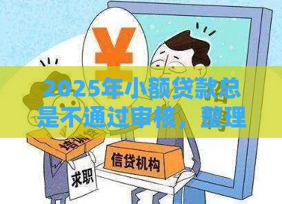 2025年小额贷款总是不通过审核，整理五个最新高炮口子2025最新下款