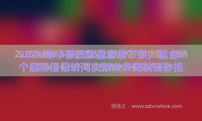 2025年小额贷款最容易下款，整合5个最新征信访问次数太多贷款被秒拒还能在平台借款