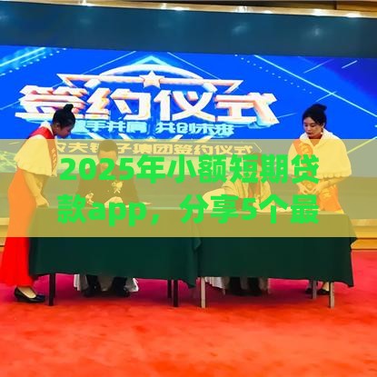 2025年小额短期贷款app，分享5个最新小微企业网上贷款平台