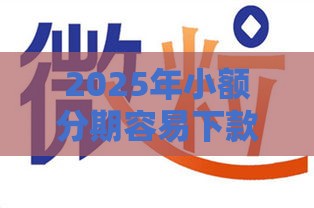 2025年小额分期容易下款的网贷，整合5个最新黑户可以借钱的软件
