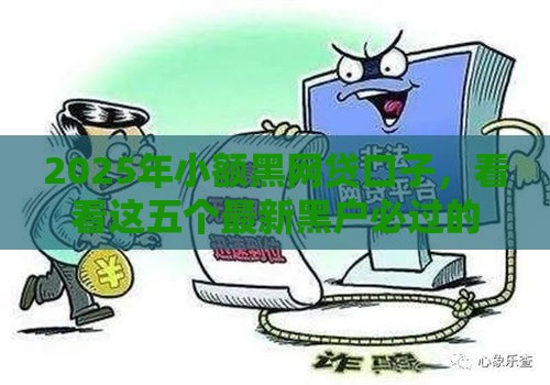 2025年小额黑网贷口子，看看这五个最新黑户必过的贷款平台