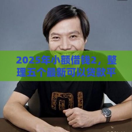 2025年小额借钱2，整理五个最新可以贷款平台