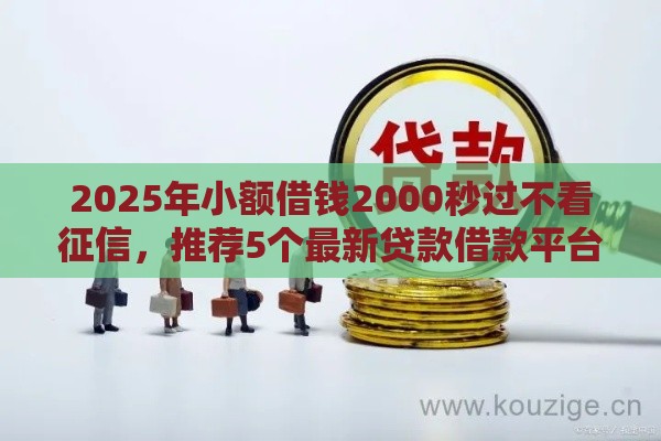 2025年小额借钱2000秒过不看征信，推荐5个最新贷款借款平台靠谱