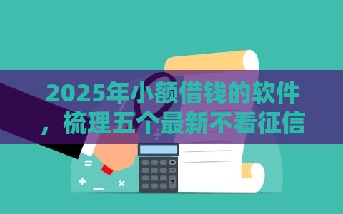 2025年小额借钱的软件，梳理五个最新不看征信不看综合评估的借款平台