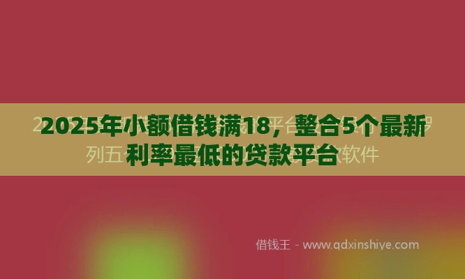 2025年小额借钱满18，整合5个最新利率最低的贷款平台
