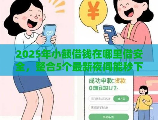 2025年小额借钱在哪里借安全，整合5个最新夜间能秒下款的高炮口子