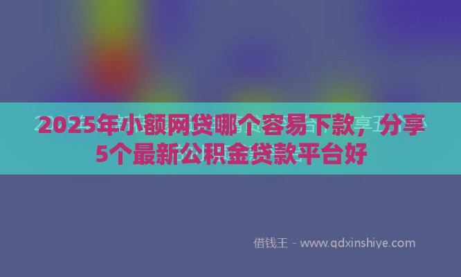2025年小额网贷哪个容易下款，分享5个最新公积金贷款平台好