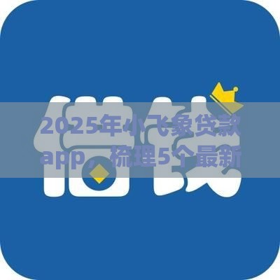 2025年小飞象贷款app，梳理5个最新失信人员可以借到钱的软件