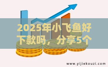 2025年小飞鱼好下款吗，分享5个最新借款平台贷款利息又低又正规