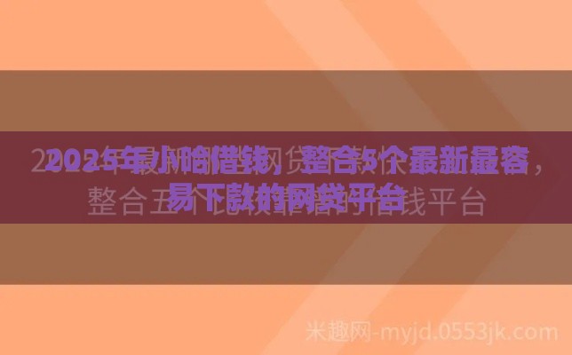 2025年小哈借钱，整合5个最新最容易下款的网贷平台