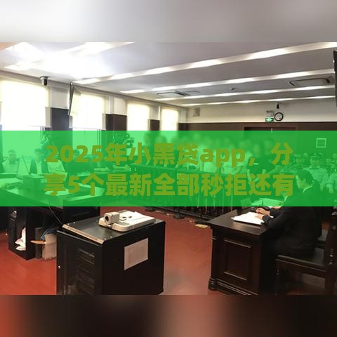 2025年小黑贷app，分享5个最新全部秒拒还有啥口子