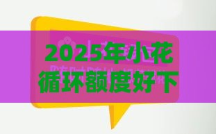 2025年小花循环额度好下款吗，推荐5个最新十七岁可以贷款的平台