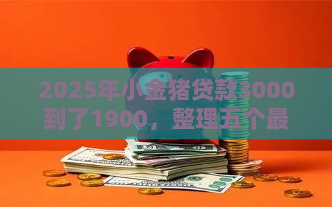 2025年小金猪贷款3000到了1900，整理五个最新2025被风控了必下的口子