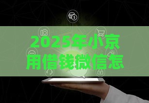 2025年小京用借钱微信怎么开通，整合5个最新上海网贷平台