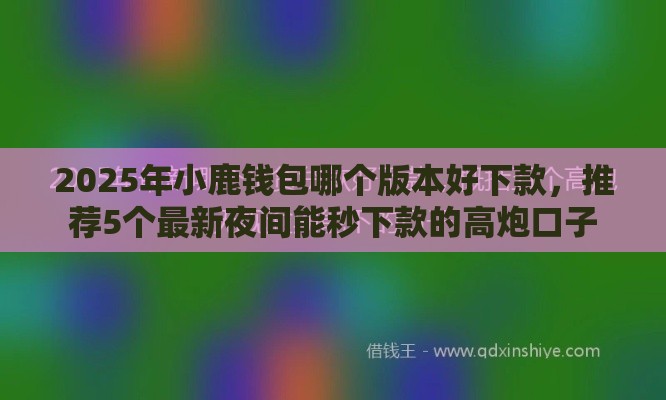2025年小鹿钱包哪个版本好下款，推荐5个最新夜间能秒下款的高炮口子