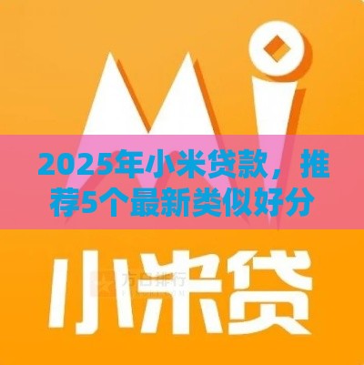 2025年小米贷款，推荐5个最新类似好分期一样容易下款的软件