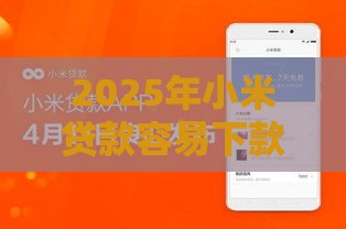 2025年小米贷款容易下款吗，公布五个最新可靠贷款平台