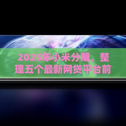 2025年小米分期，整理五个最新网贷平台前十名