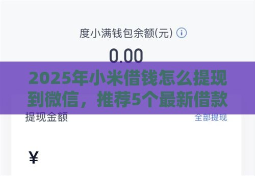 2025年小米借钱怎么提现到微信，推荐5个最新借款平台的钱好借一点