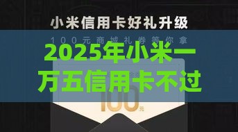 2025年小米一万五信用卡不过，梳理五个最新那些借钱平台是正规的