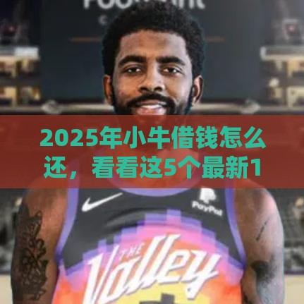 2025年小牛借钱怎么还，看看这5个最新18岁贷款平台