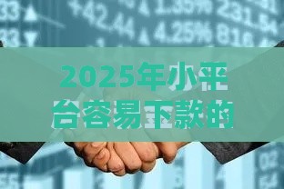 2025年小平台容易下款的，整合5个最新征信黑户到平台可以借到钱