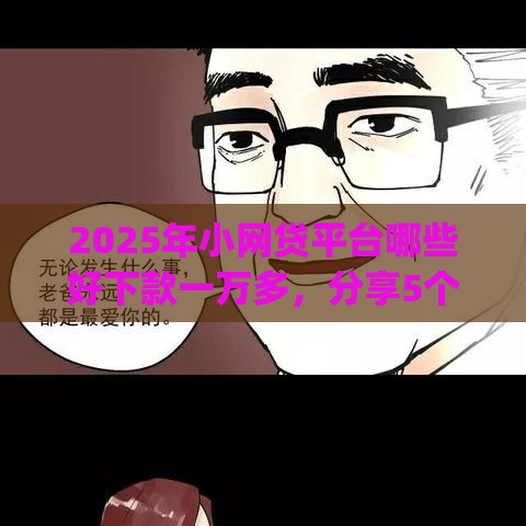 2025年小网贷平台哪些好下款一万多，分享5个最新qq借钱平台