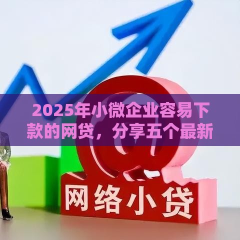 2025年小微企业容易下款的网贷，分享五个最新容易借钱的小额平台