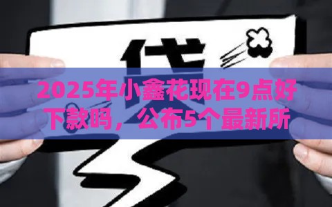 2025年小鑫花现在9点好下款吗，公布5个最新所有贷款平台名字大全
