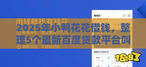 2025年小鸭花花借钱，整理5个最新百度贷款平台叫什么
