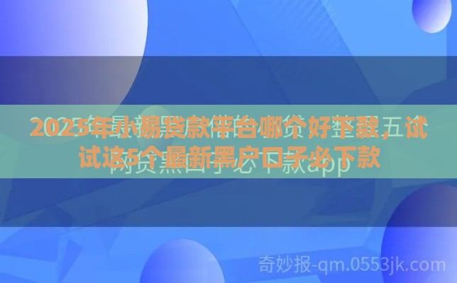 2025年小易贷款平台哪个好下款，试试这5个最新黑户口子必下款