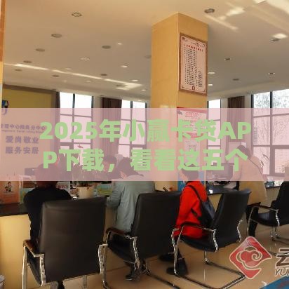 2025年小赢卡贷APP下载，看看这五个最新好下款的贷款平台