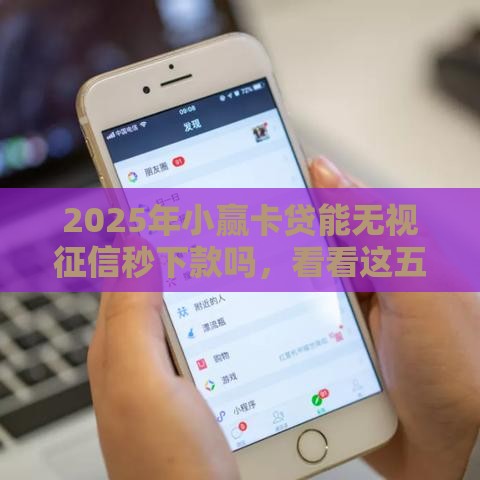 2025年小赢卡贷能无视征信秒下款吗，看看这五个最新好批的小额贷款平台