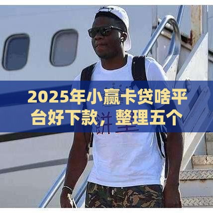 2025年小赢卡贷啥平台好下款,整理五个最新贷款软件容易通过 2025年小赢卡贷啥平台好下款,整理五个最新贷款软件容易通过