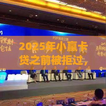 2025年小赢卡贷之前被拒过，推荐五个最新网上贷款p2p平台