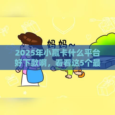 2025年小赢卡什么平台好下款啊，看看这5个最新2025好下款的口子
