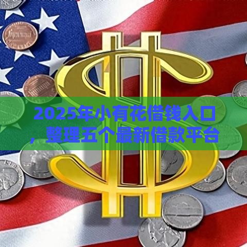 2025年小有花借钱入口，整理五个最新借款平台借钱额度高