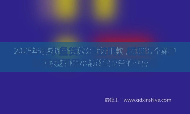 2025年小鱼贷好通过吗，梳理五个最新花户和黑户也能放款的平台