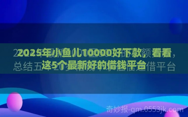 2025年小鱼儿10000好下款，看看这5个最新好的借钱平台