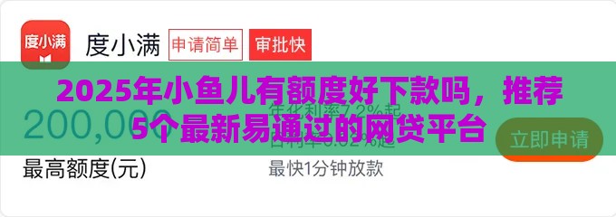 2025年小鱼儿有额度好下款吗，推荐5个最新易通过的网贷平台