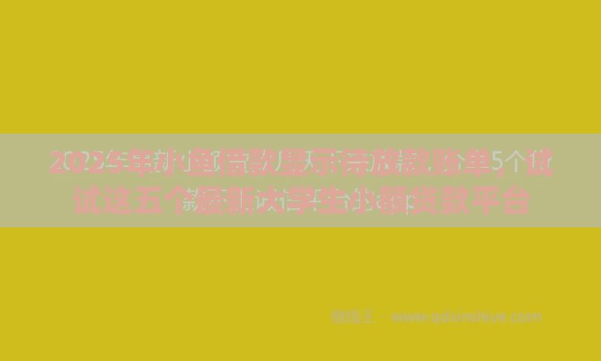 2025年小鱼借款显示待放款账单，试试这五个最新大学生小额贷款平台