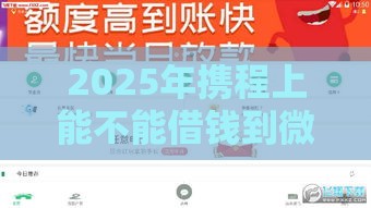 2025年携程上能不能借钱到微信：整理5个2025热门可靠的小额贷款平台